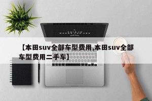 【本田suv全部车型费用,本田suv全部车型费用二手车】