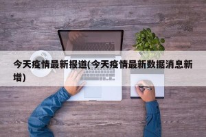 今天疫情最新报道(今天疫情最新数据消息新增)