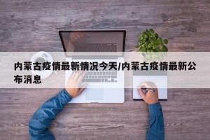 内蒙古疫情最新情况今天/内蒙古疫情最新公布消息