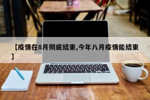 【疫情在8月彻底结束,今年八月疫情能结束】