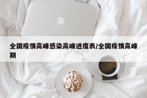 全国疫情高峰感染高峰进度表/全国疫情高峰期