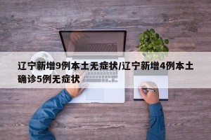 辽宁新增9例本土无症状/辽宁新增4例本土确诊5例无症状