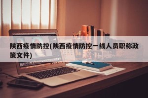 陕西疫情防控(陕西疫情防控一线人员职称政策文件)