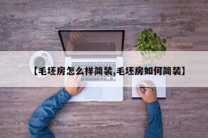 【毛坯房怎么样简装,毛坯房如何简装】