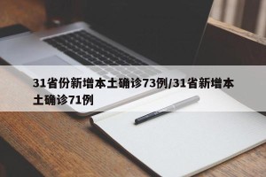 31省份新增本土确诊73例/31省新增本土确诊71例