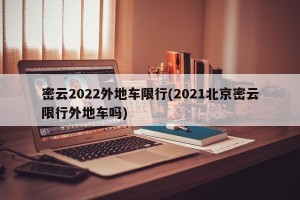 密云2022外地车限行(2021北京密云限行外地车吗)