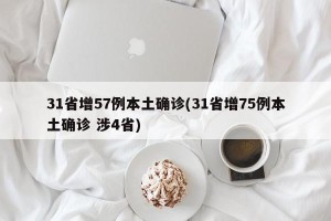 31省增57例本土确诊(31省增75例本土确诊 涉4省)