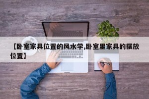 【卧室家具位置的风水学,卧室里家具的摆放位置】
