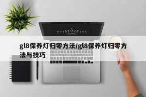 gl8保养灯归零方法/gl8保养灯归零方法与技巧