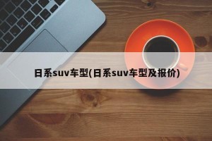 日系suv车型(日系suv车型及报价)
