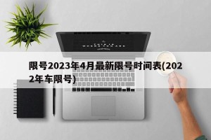 限号2023年4月最新限号时间表(2022年车限号)