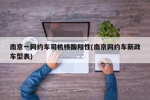 南京一网约车司机核酸阳性(南京网约车新政车型表)
