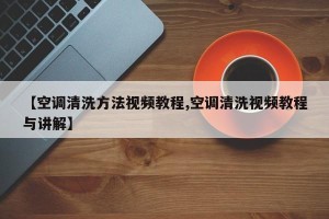 【空调清洗方法视频教程,空调清洗视频教程与讲解】