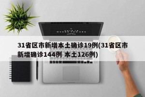 31省区市新增本土确诊19例(31省区市新增确诊144例 本土126例)