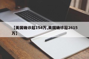 【美国确诊超154万,美国确诊超2615万】