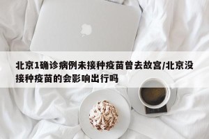 北京1确诊病例未接种疫苗曾去故宫/北京没接种疫苗的会影响出行吗
