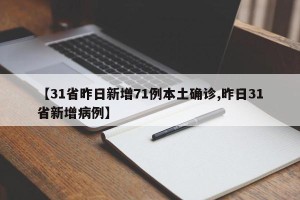 【31省昨日新增71例本土确诊,昨日31省新增病例】