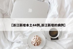 【浙江新增本土44例,浙江新增的病例】