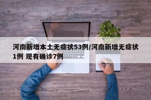 河南新增本土无症状53例/河南新增无症状1例 现有确诊7例