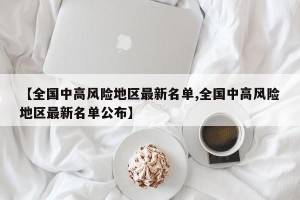 【全国中高风险地区最新名单,全国中高风险地区最新名单公布】
