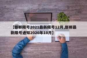 【邯郸限号2021最新限号12月,邯郸最新限号通知2020年10月】