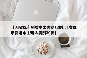 【31省区市新增本土确诊12例,31省区市新增本土确诊病例30例】
