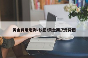 黄金费用走势k线图/黄金期货走势图