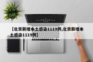 【北京新增本土感染1119例,北京新增本土感染1119例】