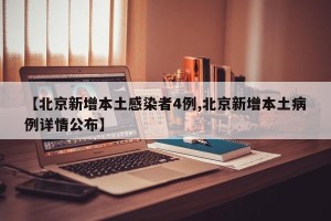 【北京新增本土感染者4例,北京新增本土病例详情公布】