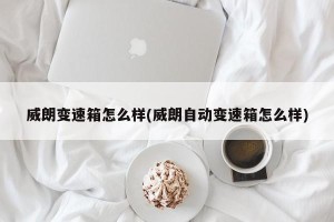 威朗变速箱怎么样(威朗自动变速箱怎么样)
