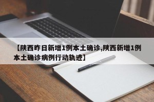 【陕西昨日新增1例本土确诊,陕西新增1例本土确诊病例行动轨迹】
