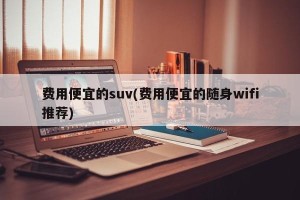 费用便宜的suv(费用便宜的随身wifi推荐)