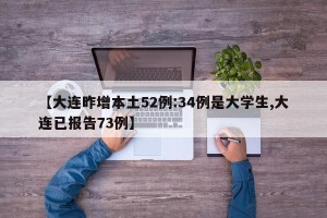 【大连昨增本土52例:34例是大学生,大连已报告73例】