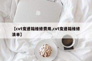 【cvt变速箱维修费用,cvt变速箱维修清单】