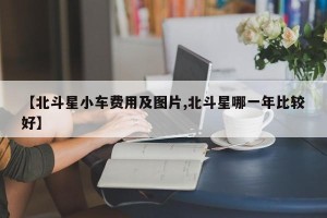 【北斗星小车费用及图片,北斗星哪一年比较好】