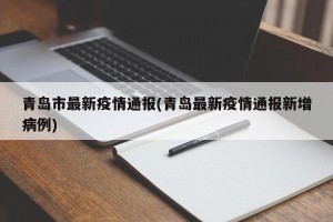 青岛市最新疫情通报(青岛最新疫情通报新增病例)