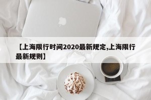 【上海限行时间2020最新规定,上海限行最新规则】
