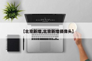 【北京新增,北京新增摄像头】