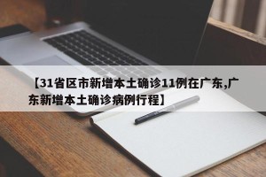 【31省区市新增本土确诊11例在广东,广东新增本土确诊病例行程】