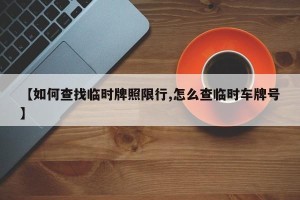 【如何查找临时牌照限行,怎么查临时车牌号】