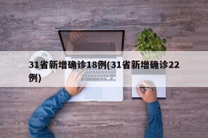 31省新增确诊18例(31省新增确诊22例)