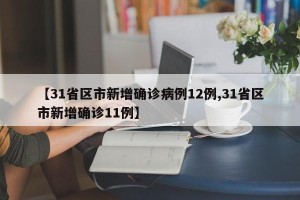 【31省区市新增确诊病例12例,31省区市新增确诊11例】