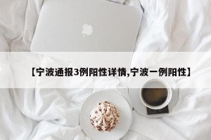 【宁波通报3例阳性详情,宁波一例阳性】
