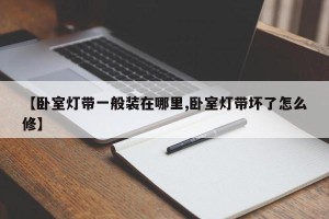 【卧室灯带一般装在哪里,卧室灯带坏了怎么修】