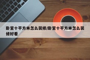 卧室十平方米怎么装修/卧室十平方米怎么装修好看