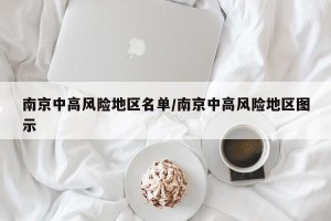南京中高风险地区名单/南京中高风险地区图示