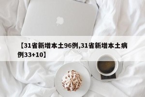 【31省新增本土96例,31省新增本土病例33+10】
