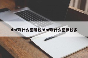 dnf刷什么图赚钱/dnf刷什么图挣钱多