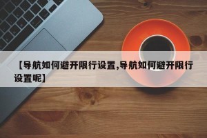 【导航如何避开限行设置,导航如何避开限行设置呢】