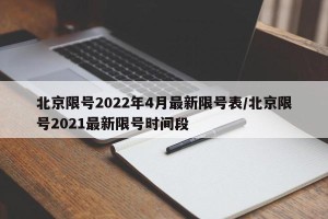 北京限号2022年4月最新限号表/北京限号2021最新限号时间段